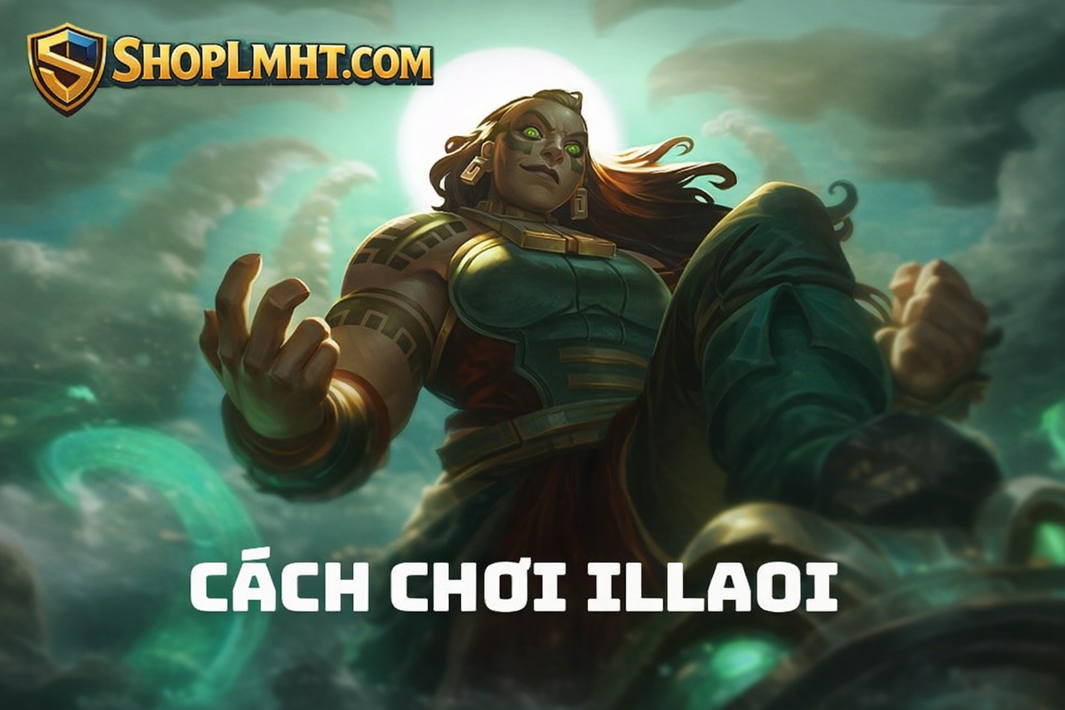Cách Chơi Illaoi Hiệu Quả Nhất 2026: Bảng Ngọc, Lên Đồ và Combo Từ Top đến ARAM