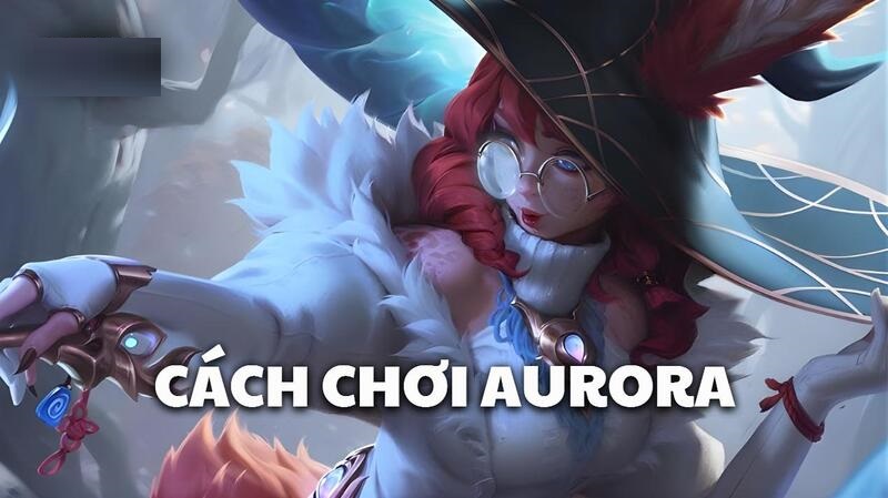 Cách chơi Aurora: Hướng dẫn chi tiết từ cơ bản đến ARAM