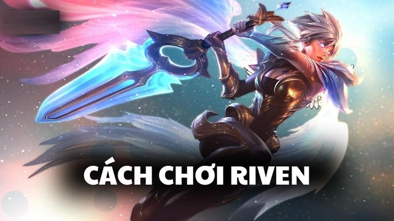 Cách chơi Riven: Bí kíp build đồ Top và combo leo rank