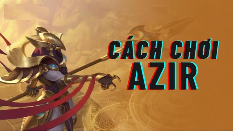 Cách chơi Azir - Lên Đồ, Combo Và Mẹo Leo Rank Hiệu Quả