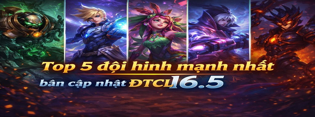 Top 5 đội hình mạnh nhất bản cập nhật ĐTCL 16.5